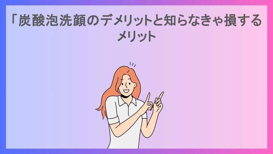 「炭酸泡洗顔のデメリットと知らなきゃ損するメリット